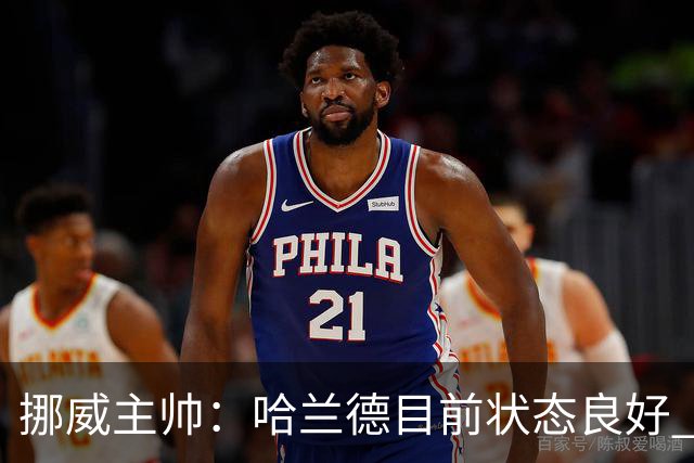 挪威主帅：哈兰德目前状态良好 他是世界上最好的射手